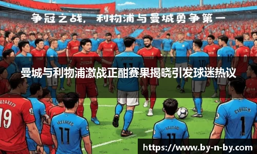 曼城与利物浦激战正酣赛果揭晓引发球迷热议