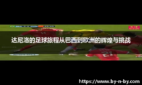 达尼洛的足球旅程从巴西到欧洲的辉煌与挑战