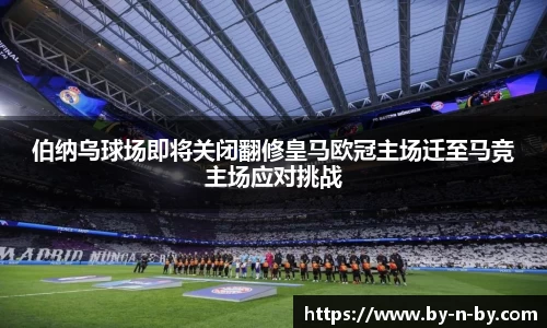 伯纳乌球场即将关闭翻修皇马欧冠主场迁至马竞主场应对挑战